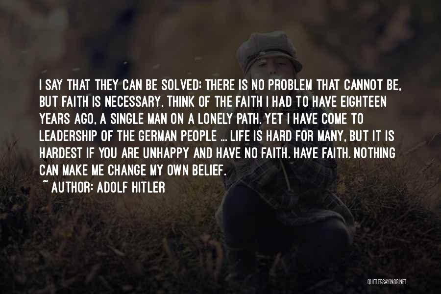 Adolf Hitler Quotes: I Say That They Can Be Solved; There Is No Problem That Cannot Be, But Faith Is Necessary. Think Of