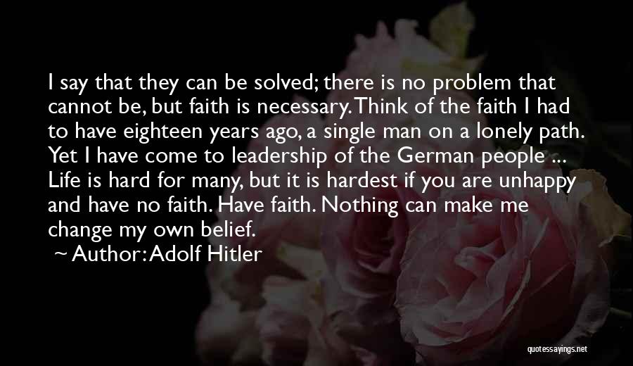 Adolf Hitler Quotes: I Say That They Can Be Solved; There Is No Problem That Cannot Be, But Faith Is Necessary. Think Of