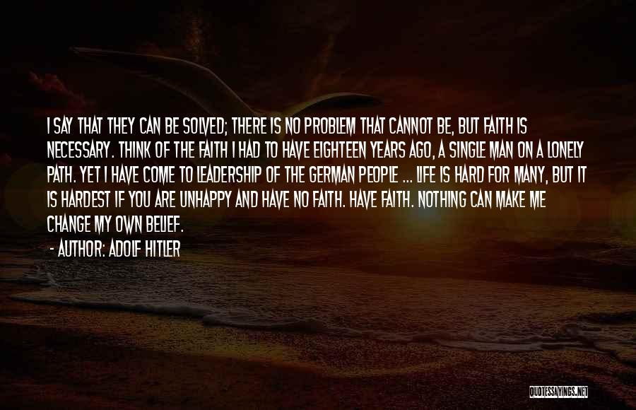 Adolf Hitler Quotes: I Say That They Can Be Solved; There Is No Problem That Cannot Be, But Faith Is Necessary. Think Of