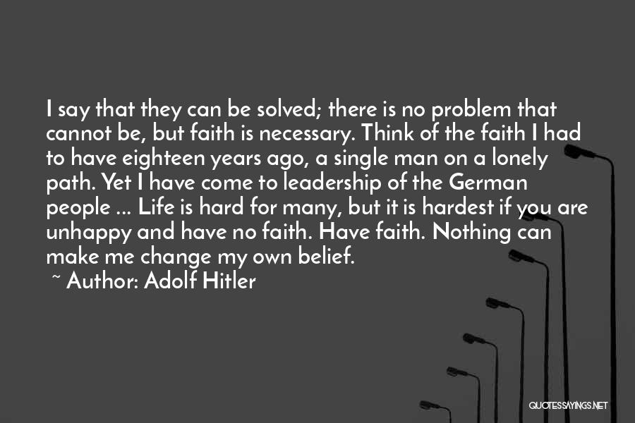 Adolf Hitler Quotes: I Say That They Can Be Solved; There Is No Problem That Cannot Be, But Faith Is Necessary. Think Of