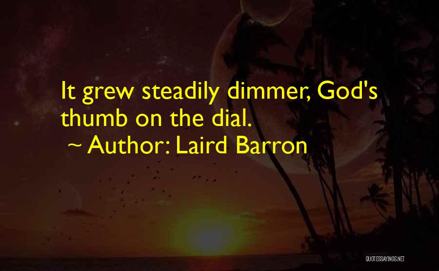 Laird Barron Quotes: It Grew Steadily Dimmer, God's Thumb On The Dial.