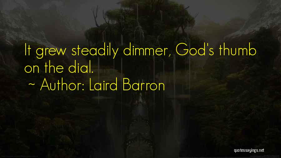 Laird Barron Quotes: It Grew Steadily Dimmer, God's Thumb On The Dial.