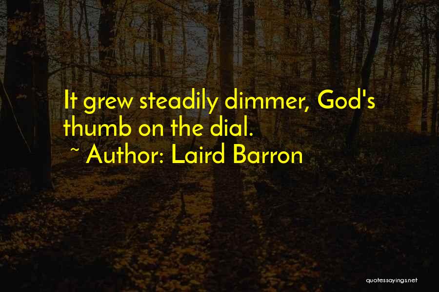 Laird Barron Quotes: It Grew Steadily Dimmer, God's Thumb On The Dial.