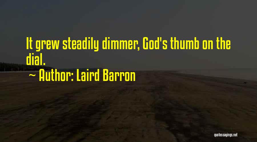 Laird Barron Quotes: It Grew Steadily Dimmer, God's Thumb On The Dial.