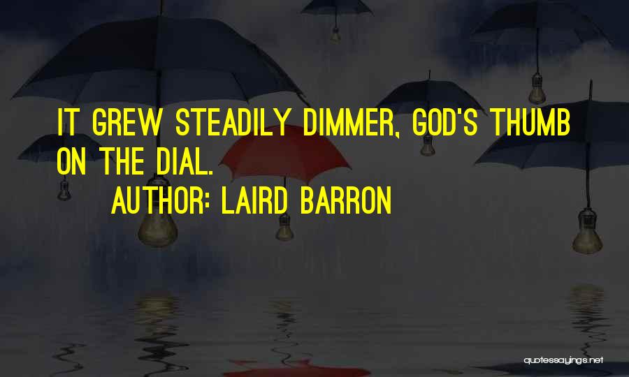 Laird Barron Quotes: It Grew Steadily Dimmer, God's Thumb On The Dial.