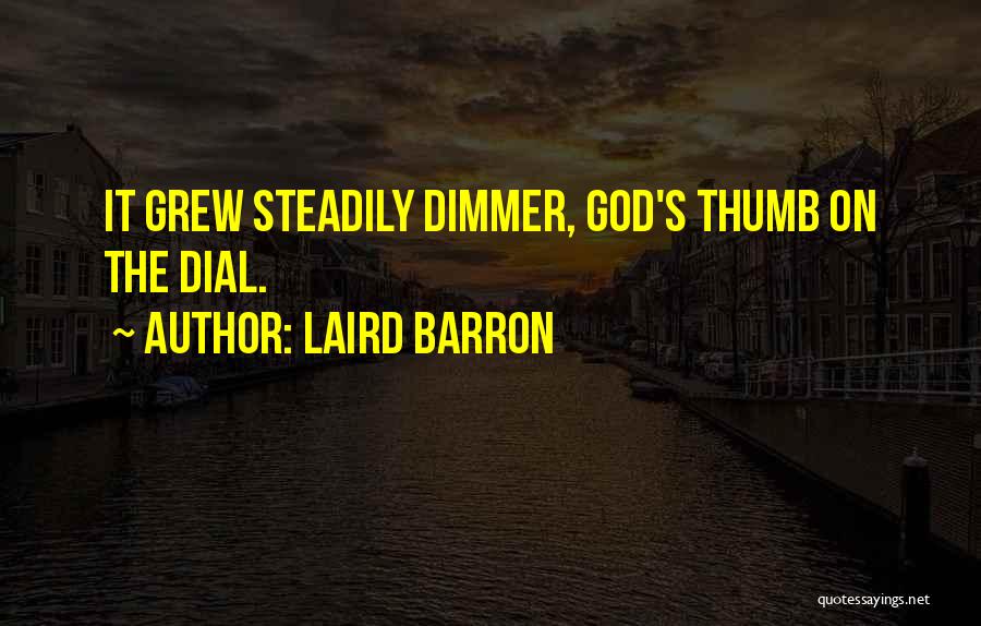 Laird Barron Quotes: It Grew Steadily Dimmer, God's Thumb On The Dial.