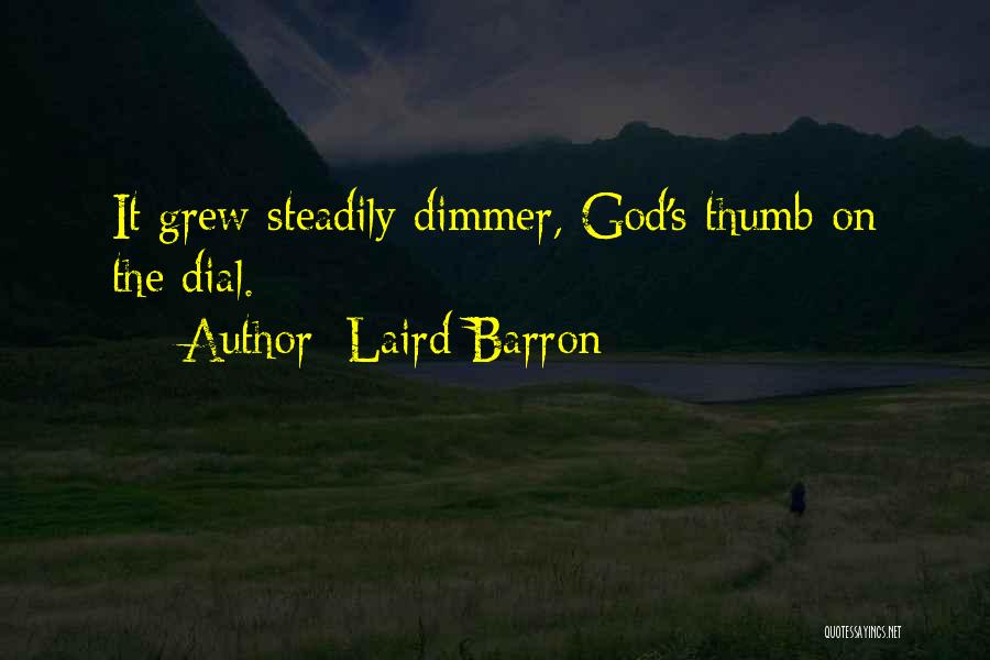 Laird Barron Quotes: It Grew Steadily Dimmer, God's Thumb On The Dial.