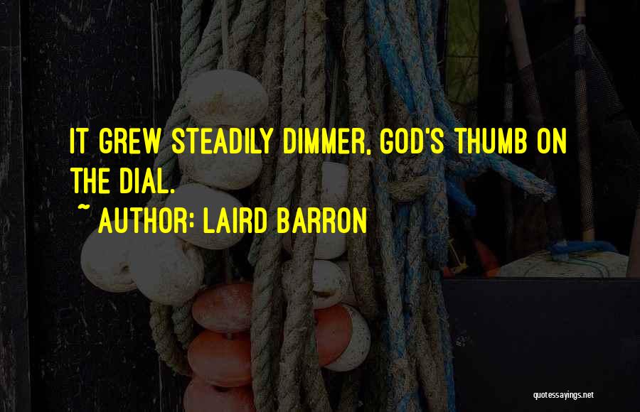 Laird Barron Quotes: It Grew Steadily Dimmer, God's Thumb On The Dial.