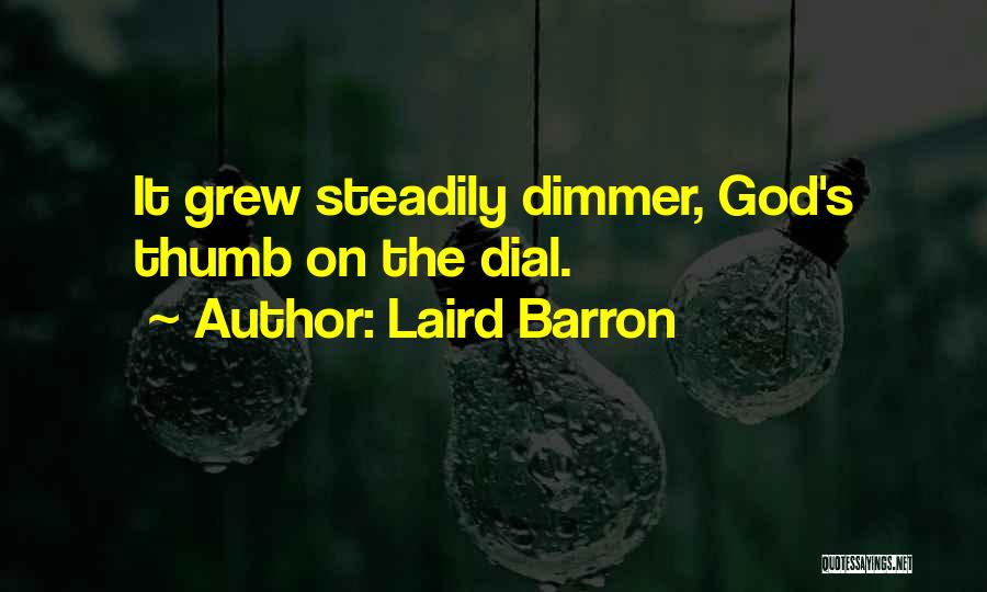 Laird Barron Quotes: It Grew Steadily Dimmer, God's Thumb On The Dial.