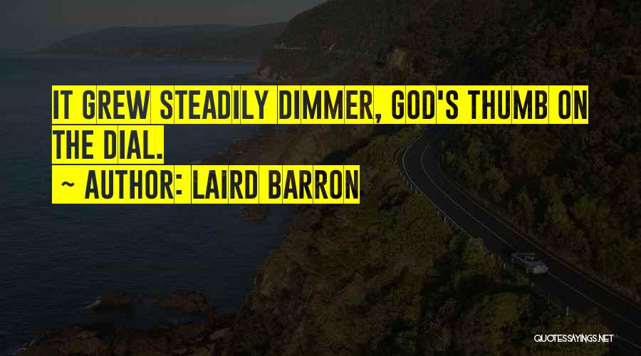 Laird Barron Quotes: It Grew Steadily Dimmer, God's Thumb On The Dial.