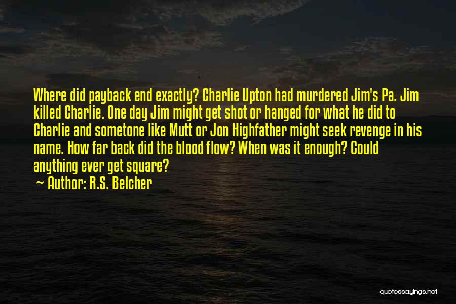 R.S. Belcher Quotes: Where Did Payback End Exactly? Charlie Upton Had Murdered Jim's Pa. Jim Killed Charlie. One Day Jim Might Get Shot