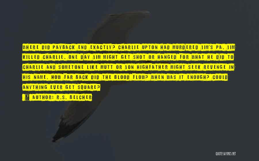 R.S. Belcher Quotes: Where Did Payback End Exactly? Charlie Upton Had Murdered Jim's Pa. Jim Killed Charlie. One Day Jim Might Get Shot