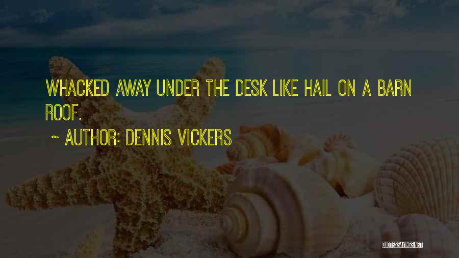 Dennis Vickers Quotes: Whacked Away Under The Desk Like Hail On A Barn Roof.