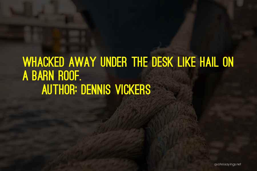 Dennis Vickers Quotes: Whacked Away Under The Desk Like Hail On A Barn Roof.