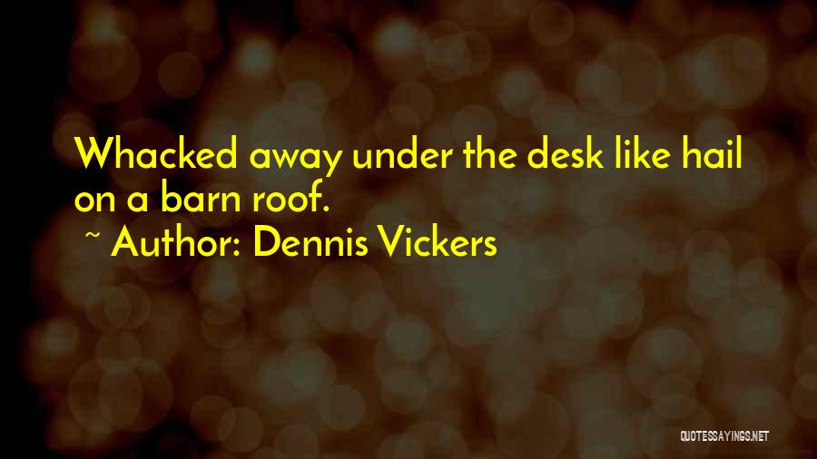 Dennis Vickers Quotes: Whacked Away Under The Desk Like Hail On A Barn Roof.