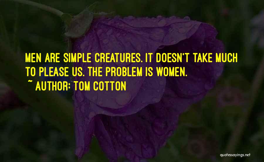 Tom Cotton Quotes: Men Are Simple Creatures. It Doesn't Take Much To Please Us. The Problem Is Women.