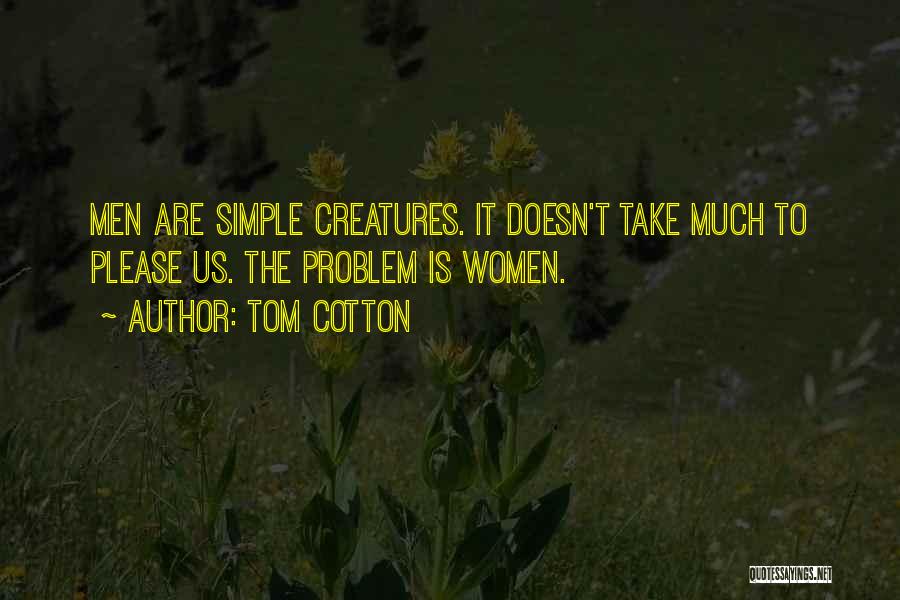 Tom Cotton Quotes: Men Are Simple Creatures. It Doesn't Take Much To Please Us. The Problem Is Women.