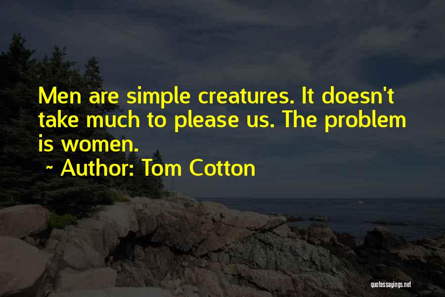 Tom Cotton Quotes: Men Are Simple Creatures. It Doesn't Take Much To Please Us. The Problem Is Women.