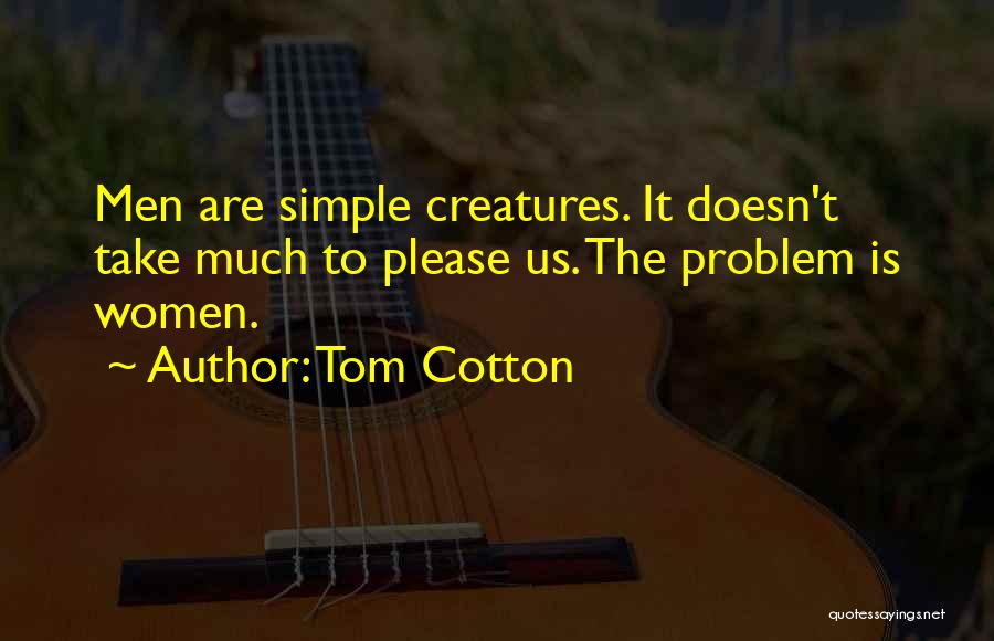 Tom Cotton Quotes: Men Are Simple Creatures. It Doesn't Take Much To Please Us. The Problem Is Women.