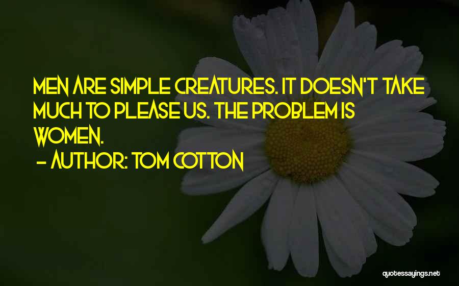 Tom Cotton Quotes: Men Are Simple Creatures. It Doesn't Take Much To Please Us. The Problem Is Women.