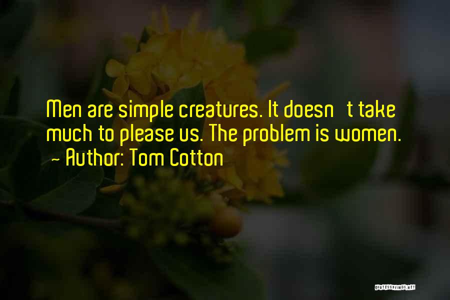 Tom Cotton Quotes: Men Are Simple Creatures. It Doesn't Take Much To Please Us. The Problem Is Women.