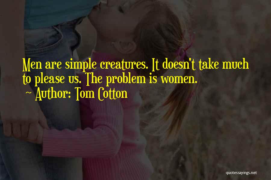 Tom Cotton Quotes: Men Are Simple Creatures. It Doesn't Take Much To Please Us. The Problem Is Women.