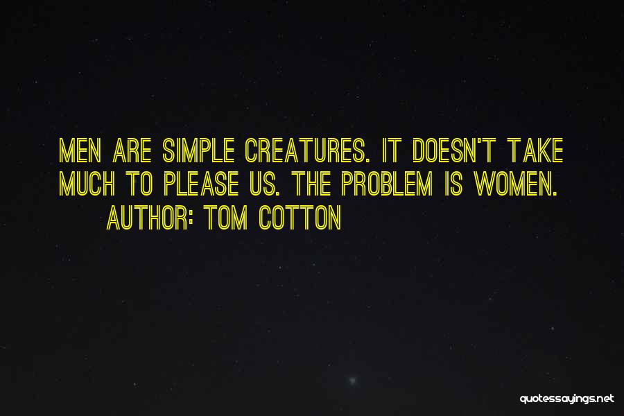 Tom Cotton Quotes: Men Are Simple Creatures. It Doesn't Take Much To Please Us. The Problem Is Women.