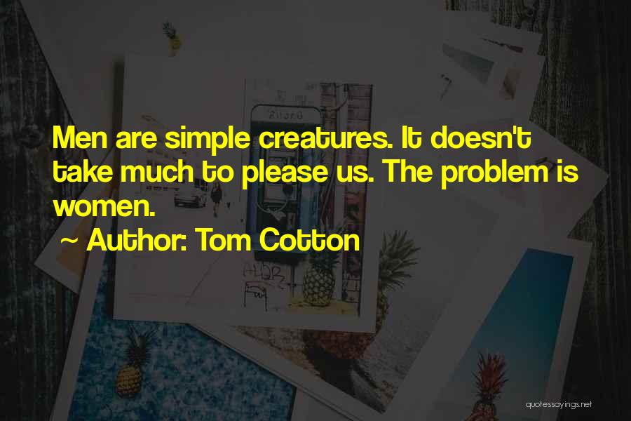 Tom Cotton Quotes: Men Are Simple Creatures. It Doesn't Take Much To Please Us. The Problem Is Women.