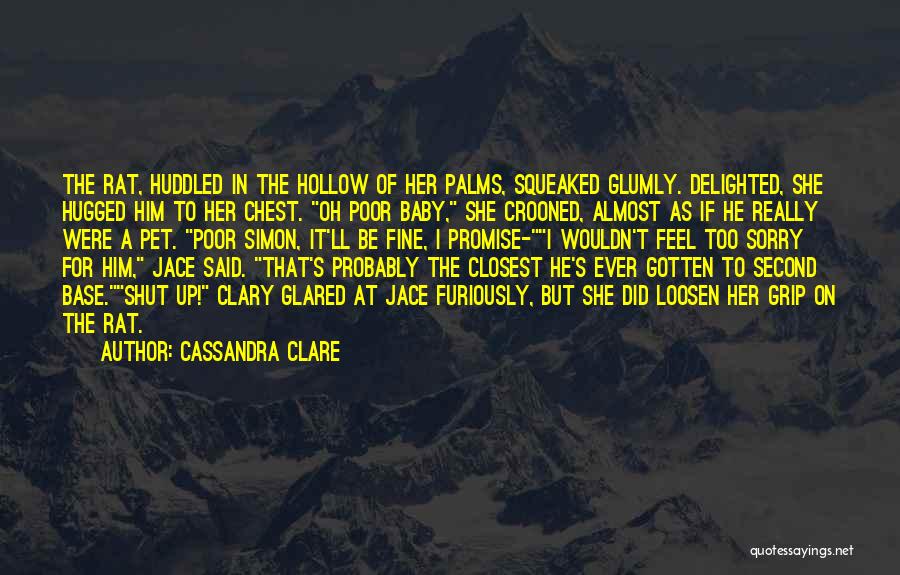 Cassandra Clare Quotes: The Rat, Huddled In The Hollow Of Her Palms, Squeaked Glumly. Delighted, She Hugged Him To Her Chest. Oh Poor