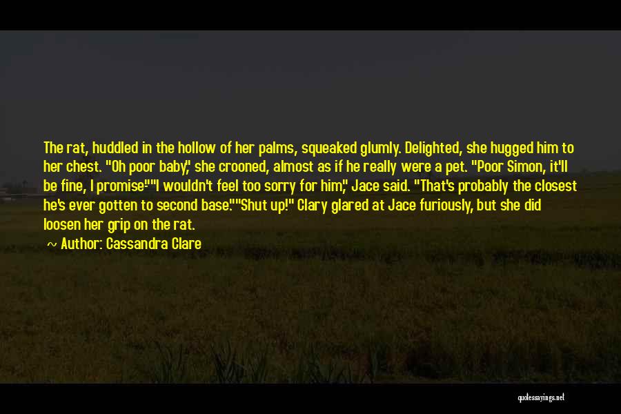 Cassandra Clare Quotes: The Rat, Huddled In The Hollow Of Her Palms, Squeaked Glumly. Delighted, She Hugged Him To Her Chest. Oh Poor