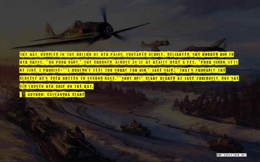 Cassandra Clare Quotes: The Rat, Huddled In The Hollow Of Her Palms, Squeaked Glumly. Delighted, She Hugged Him To Her Chest. Oh Poor