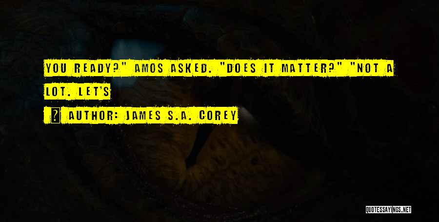 James S.A. Corey Quotes: You Ready? Amos Asked. Does It Matter? Not A Lot. Let's