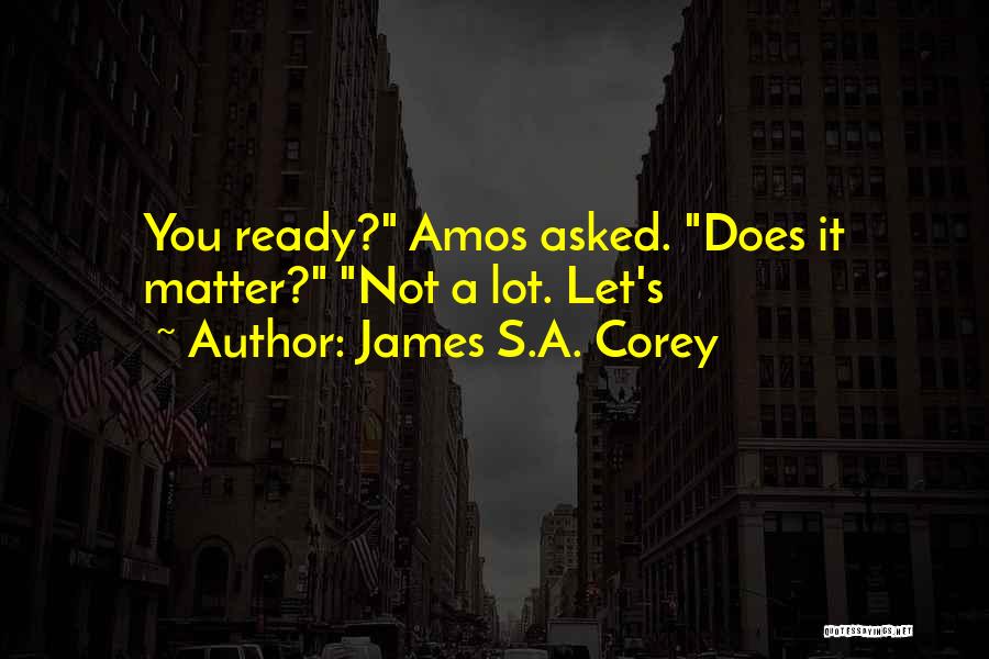 James S.A. Corey Quotes: You Ready? Amos Asked. Does It Matter? Not A Lot. Let's