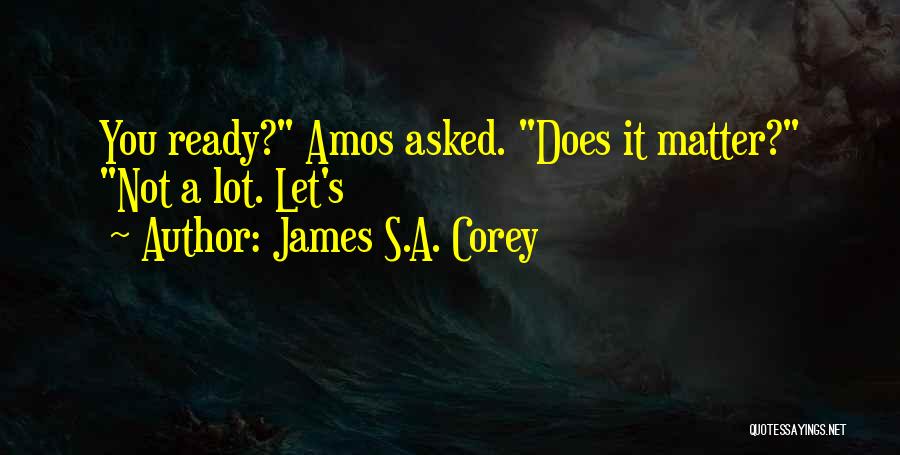 James S.A. Corey Quotes: You Ready? Amos Asked. Does It Matter? Not A Lot. Let's