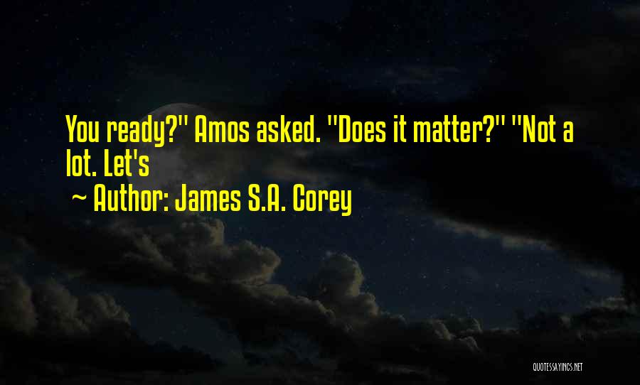 James S.A. Corey Quotes: You Ready? Amos Asked. Does It Matter? Not A Lot. Let's