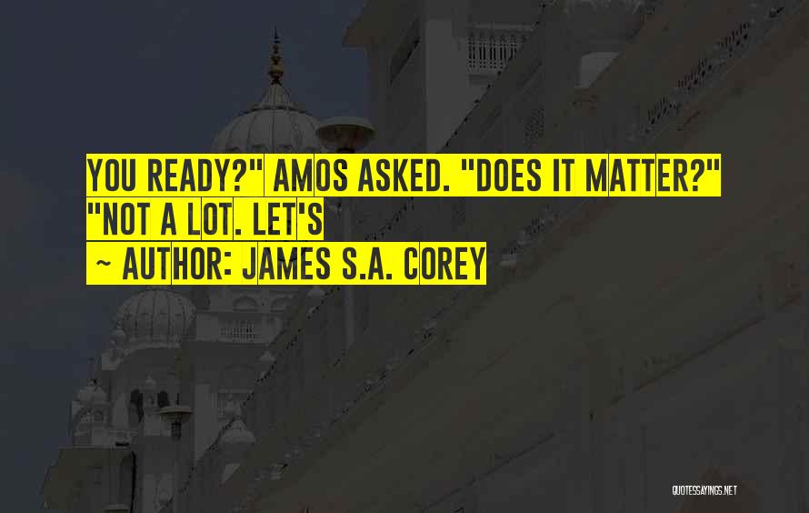 James S.A. Corey Quotes: You Ready? Amos Asked. Does It Matter? Not A Lot. Let's