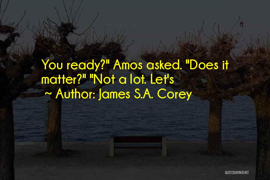 James S.A. Corey Quotes: You Ready? Amos Asked. Does It Matter? Not A Lot. Let's