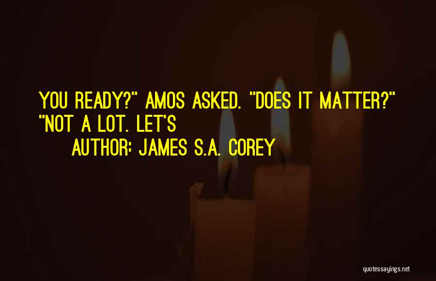 James S.A. Corey Quotes: You Ready? Amos Asked. Does It Matter? Not A Lot. Let's