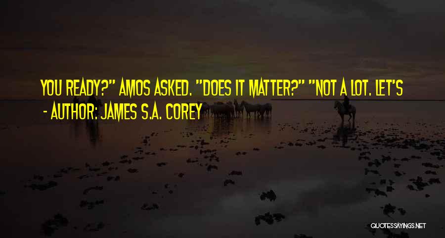 James S.A. Corey Quotes: You Ready? Amos Asked. Does It Matter? Not A Lot. Let's