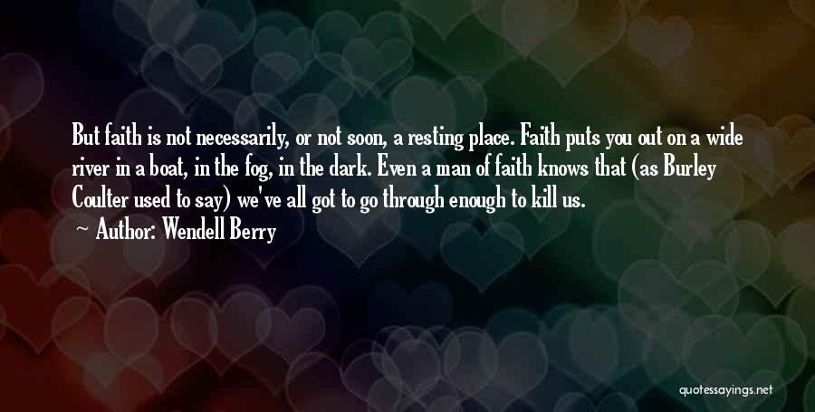 Wendell Berry Quotes: But Faith Is Not Necessarily, Or Not Soon, A Resting Place. Faith Puts You Out On A Wide River In