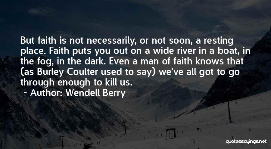Wendell Berry Quotes: But Faith Is Not Necessarily, Or Not Soon, A Resting Place. Faith Puts You Out On A Wide River In