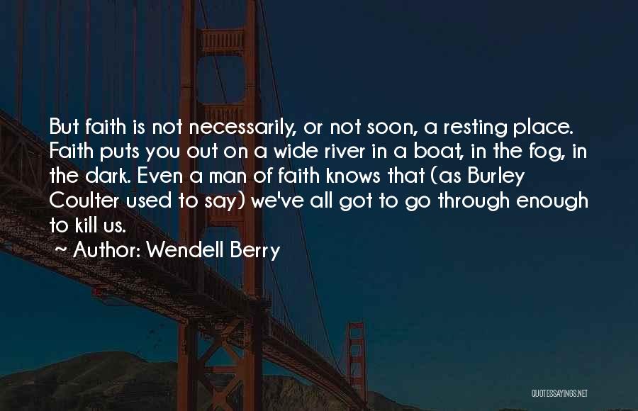 Wendell Berry Quotes: But Faith Is Not Necessarily, Or Not Soon, A Resting Place. Faith Puts You Out On A Wide River In