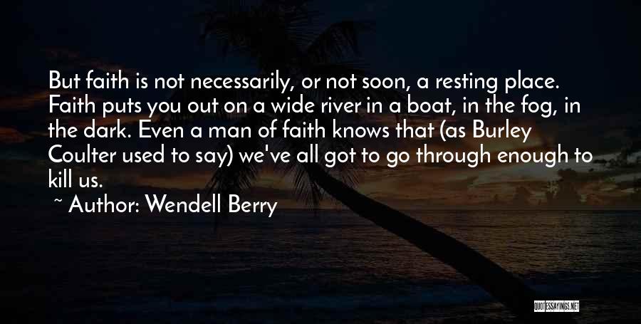 Wendell Berry Quotes: But Faith Is Not Necessarily, Or Not Soon, A Resting Place. Faith Puts You Out On A Wide River In