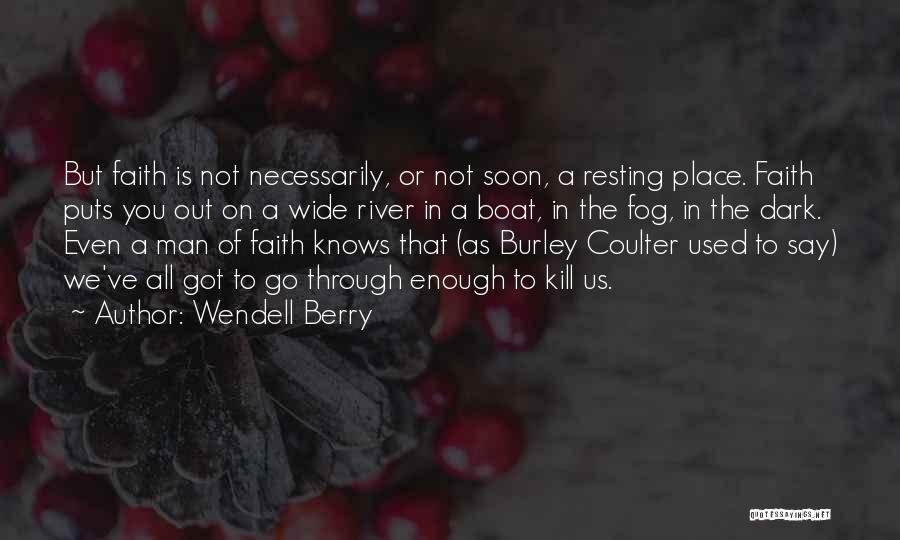 Wendell Berry Quotes: But Faith Is Not Necessarily, Or Not Soon, A Resting Place. Faith Puts You Out On A Wide River In