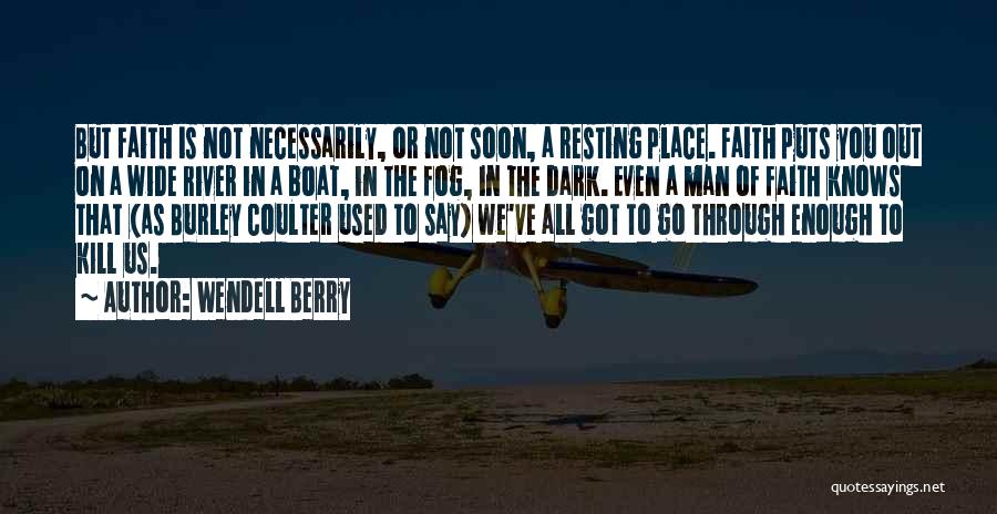 Wendell Berry Quotes: But Faith Is Not Necessarily, Or Not Soon, A Resting Place. Faith Puts You Out On A Wide River In