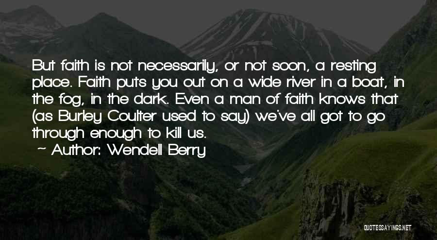 Wendell Berry Quotes: But Faith Is Not Necessarily, Or Not Soon, A Resting Place. Faith Puts You Out On A Wide River In