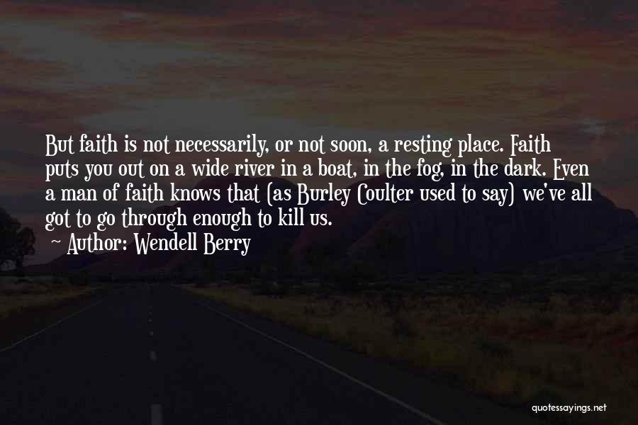 Wendell Berry Quotes: But Faith Is Not Necessarily, Or Not Soon, A Resting Place. Faith Puts You Out On A Wide River In