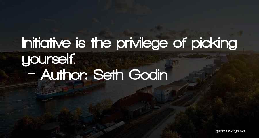Seth Godin Quotes: Initiative Is The Privilege Of Picking Yourself.