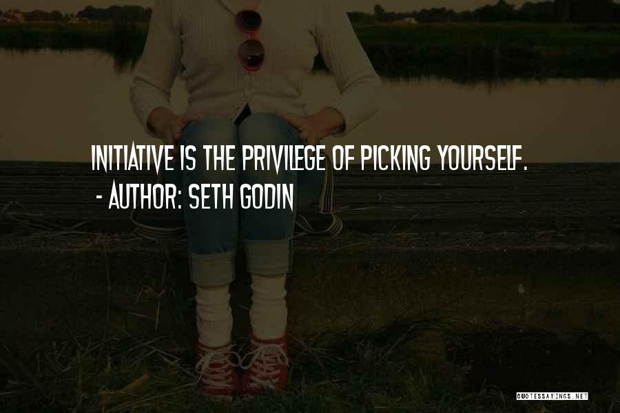 Seth Godin Quotes: Initiative Is The Privilege Of Picking Yourself.