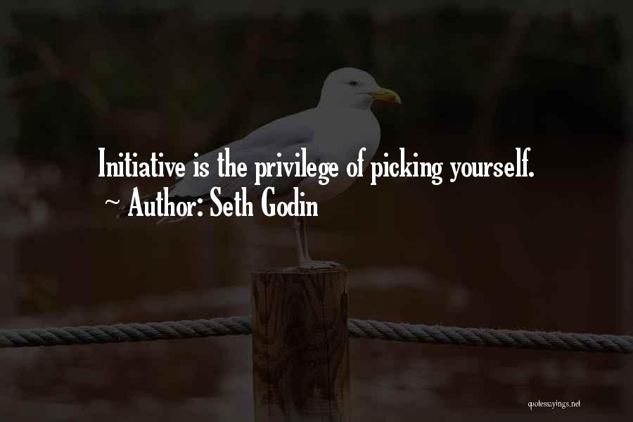 Seth Godin Quotes: Initiative Is The Privilege Of Picking Yourself.